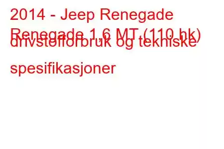 2014 - Jeep Renegade
Renegade 1,6 MT (110 hk) drivstofforbruk og tekniske spesifikasjoner