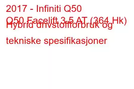 2017 - Infiniti Q50
Q50 Facelift 3.5 AT (364 Hk) Hybrid drivstoffforbruk og tekniske spesifikasjoner