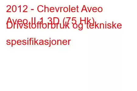 2012 - Chevrolet Aveo
Aveo II 1.3D (75 Hk) Drivstofforbruk og tekniske spesifikasjoner