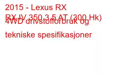 2015 - Lexus RX
RX IV 350 3.5 AT (300 Hk) 4WD drivstofforbruk og tekniske spesifikasjoner