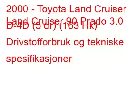 2000 - Toyota Land Cruiser
Land Cruiser 90 Prado 3.0 D-4D (5 dr) (163 Hk) Drivstofforbruk og tekniske spesifikasjoner