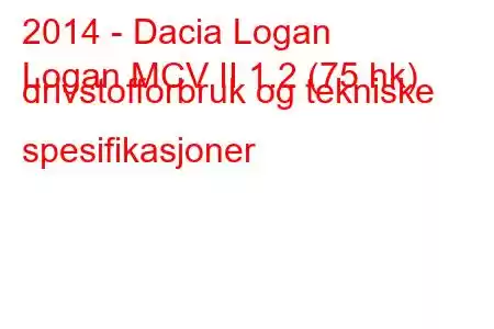 2014 - Dacia Logan
Logan MCV II 1.2 (75 hk) drivstofforbruk og tekniske spesifikasjoner