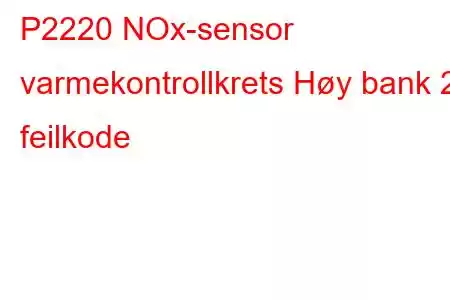 P2220 NOx-sensor varmekontrollkrets Høy bank 2 feilkode