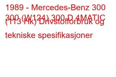 1989 - Mercedes-Benz 300
300 (W124) 300 D 4MATIC (113 Hk) Drivstofforbruk og tekniske spesifikasjoner