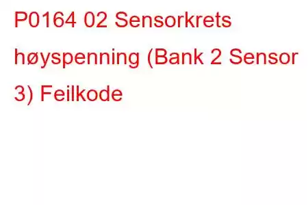 P0164 02 Sensorkrets høyspenning (Bank 2 Sensor 3) Feilkode