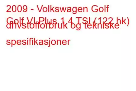 2009 - Volkswagen Golf
Golf VI Plus 1.4 TSI (122 hk) drivstofforbruk og tekniske spesifikasjoner