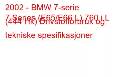 2002 - BMW 7-serie
7 Series (E65/E66 L) 760 i L (444 Hk) Drivstofforbruk og tekniske spesifikasjoner