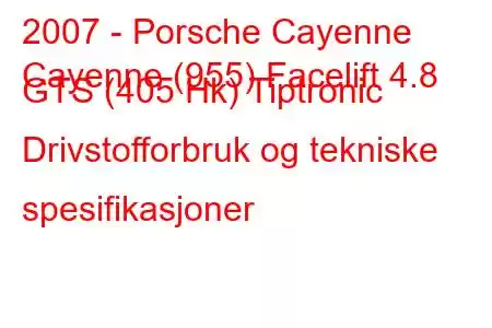 2007 - Porsche Cayenne
Cayenne (955) Facelift 4.8 GTS (405 Hk) Tiptronic Drivstofforbruk og tekniske spesifikasjoner