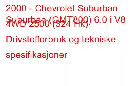 2000 - Chevrolet Suburban
Suburban (GMT800) 6.0 i V8 4WD 2500 (324 Hk) Drivstofforbruk og tekniske spesifikasjoner