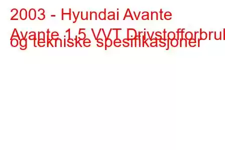 2003 - Hyundai Avante
Avante 1.5 VVT Drivstofforbruk og tekniske spesifikasjoner