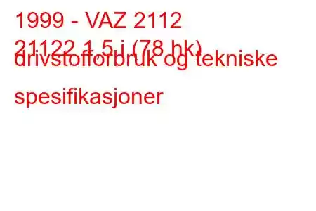 1999 - VAZ 2112
21122 1,5 i (78 hk) drivstofforbruk og tekniske spesifikasjoner