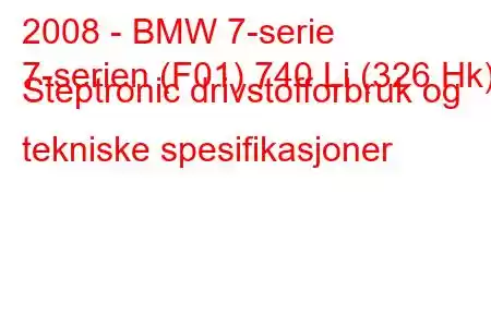 2008 - BMW 7-serie
7-serien (F01) 740 Li (326 Hk) Steptronic drivstofforbruk og tekniske spesifikasjoner