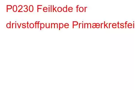 P0230 Feilkode for drivstoffpumpe Primærkretsfeil