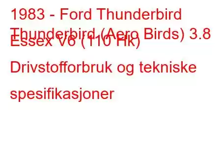 1983 - Ford Thunderbird
Thunderbird (Aero Birds) 3.8 Essex V6 (110 Hk) Drivstofforbruk og tekniske spesifikasjoner