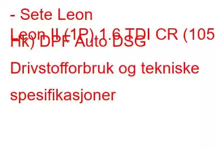 - Sete Leon
Leon II (1P) 1.6 TDI CR (105 Hk) DPF Auto DSG Drivstofforbruk og tekniske spesifikasjoner