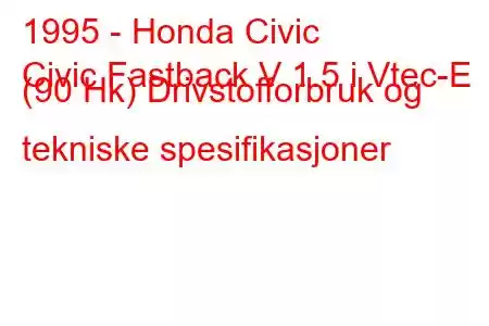 1995 - Honda Civic
Civic Fastback V 1.5 i Vtec-E (90 Hk) Drivstofforbruk og tekniske spesifikasjoner