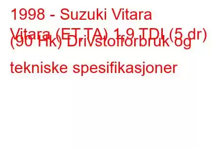 1998 - Suzuki Vitara
Vitara (ET,TA) 1,9 TDI (5 dr) (90 Hk) Drivstofforbruk og tekniske spesifikasjoner