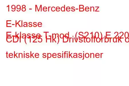 1998 - Mercedes-Benz E-Klasse
E-klasse T-mod. (S210) E 220 CDI (125 Hk) Drivstofforbruk og tekniske spesifikasjoner