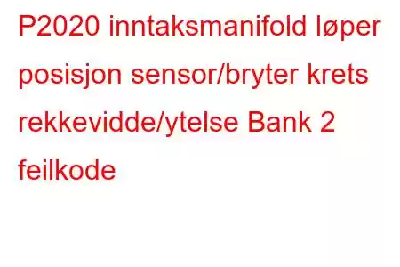 P2020 inntaksmanifold løper posisjon sensor/bryter krets rekkevidde/ytelse Bank 2 feilkode