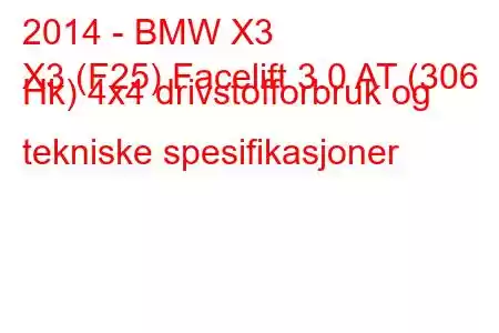 2014 - BMW X3
X3 (F25) Facelift 3.0 AT (306 Hk) 4x4 drivstofforbruk og tekniske spesifikasjoner