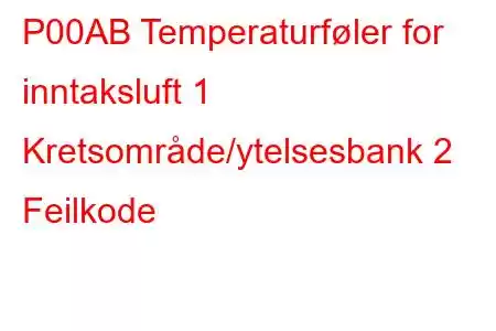 P00AB Temperaturføler for inntaksluft 1 Kretsområde/ytelsesbank 2 Feilkode