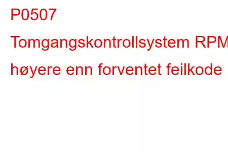 P0507 Tomgangskontrollsystem RPM høyere enn forventet feilkode