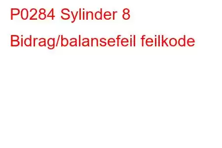 P0284 Sylinder 8 Bidrag/balansefeil feilkode