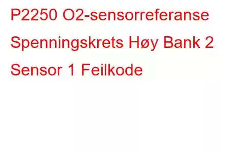 P2250 O2-sensorreferanse Spenningskrets Høy Bank 2 Sensor 1 Feilkode