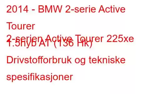 2014 - BMW 2-serie Active Tourer
2-serien Active Tourer 225xe 1.5hyb AT (136 Hk) Drivstofforbruk og tekniske spesifikasjoner