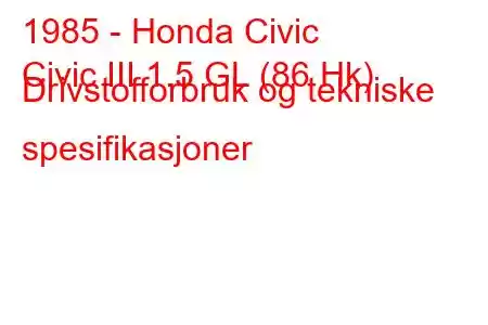 1985 - Honda Civic
Civic III 1.5 GL (86 Hk) Drivstofforbruk og tekniske spesifikasjoner