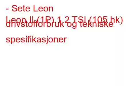 - Sete Leon
Leon II (1P) 1.2 TSI (105 hk) drivstofforbruk og tekniske spesifikasjoner