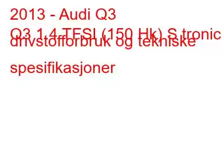 2013 - Audi Q3
Q3 1.4 TFSI (150 Hk) S tronic drivstofforbruk og tekniske spesifikasjoner