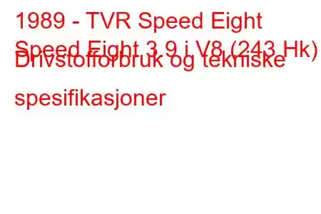 1989 - TVR Speed ​​​​Eight
Speed ​​​​Eight 3.9 i V8 (243 Hk) Drivstofforbruk og tekniske spesifikasjoner