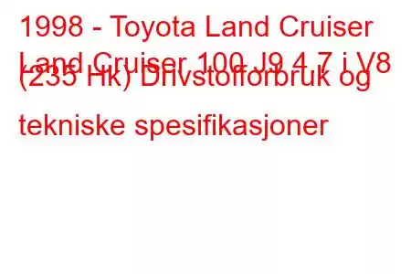 1998 - Toyota Land Cruiser
Land Cruiser 100 J9 4.7 i V8 (235 Hk) Drivstofforbruk og tekniske spesifikasjoner