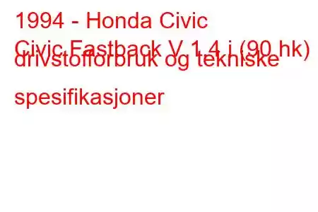 1994 - Honda Civic
Civic Fastback V 1.4 i (90 hk) drivstofforbruk og tekniske spesifikasjoner