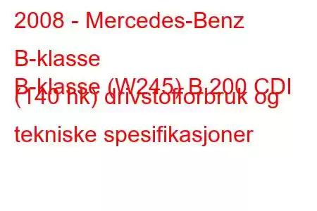 2008 - Mercedes-Benz B-klasse
B-klasse (W245) B 200 CDI (140 hk) drivstofforbruk og tekniske spesifikasjoner