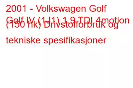 2001 - Volkswagen Golf
Golf IV (1J1) 1.9 TDI 4motion (150 hk) Drivstofforbruk og tekniske spesifikasjoner