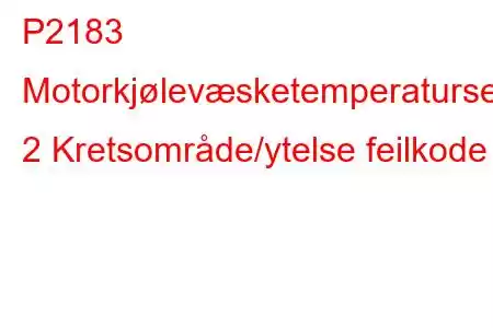 P2183 Motorkjølevæsketemperatursensor 2 Kretsområde/ytelse feilkode