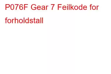 P076F Gear 7 Feilkode for forholdstall