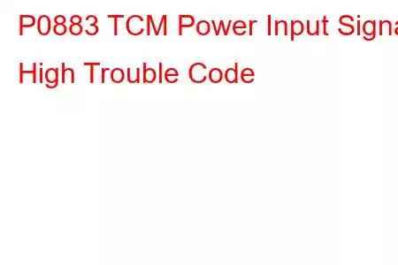 P0883 TCM Power Input Signal High Trouble Code