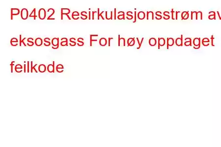 P0402 Resirkulasjonsstrøm av eksosgass For høy oppdaget feilkode