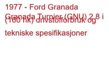 1977 - Ford Granada
Granada Turnier (GNU) 2.8 i (160 hk) drivstofforbruk og tekniske spesifikasjoner