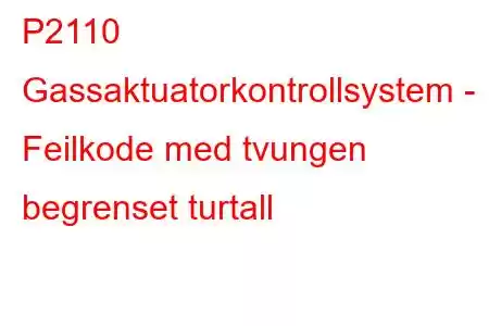 P2110 Gassaktuatorkontrollsystem - Feilkode med tvungen begrenset turtall