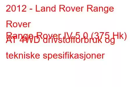 2012 - Land Rover Range Rover
Range Rover IV 5.0 (375 Hk) AT 4WD drivstofforbruk og tekniske spesifikasjoner