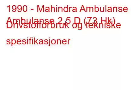 1990 - Mahindra Ambulanse
Ambulanse 2,5 D (73 Hk) Drivstofforbruk og tekniske spesifikasjoner