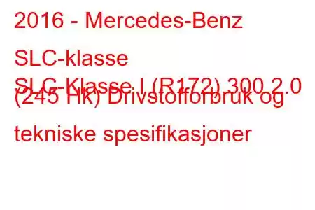 2016 - Mercedes-Benz SLC-klasse
SLC-Klasse I (R172) 300 2.0 (245 Hk) Drivstofforbruk og tekniske spesifikasjoner