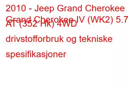 2010 - Jeep Grand Cherokee
Grand Cherokee IV (WK2) 5.7 AT (352 Hk) 4WD drivstofforbruk og tekniske spesifikasjoner