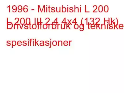 1996 - Mitsubishi L 200
L 200 III 2.4 4x4 (132 Hk) Drivstofforbruk og tekniske spesifikasjoner