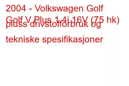 2004 - Volkswagen Golf
Golf V Plus 1.4i 16V (75 hk) pluss drivstofforbruk og tekniske spesifikasjoner