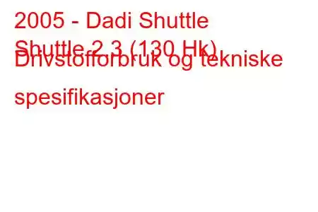 2005 - Dadi Shuttle
Shuttle 2.3 (130 Hk) Drivstofforbruk og tekniske spesifikasjoner